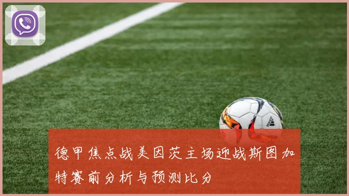 德甲焦点战美因茨主场迎战斯图加特赛前分析与预测比分